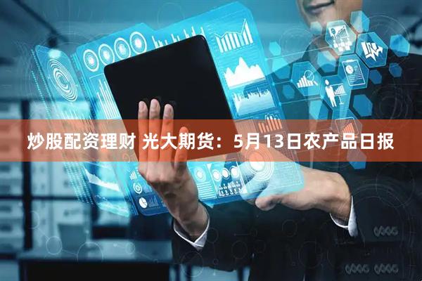 炒股配资理财 光大期货：5月13日农产品日报