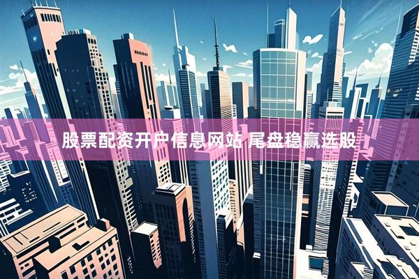 股票配资开户信息网站 尾盘稳赢选股