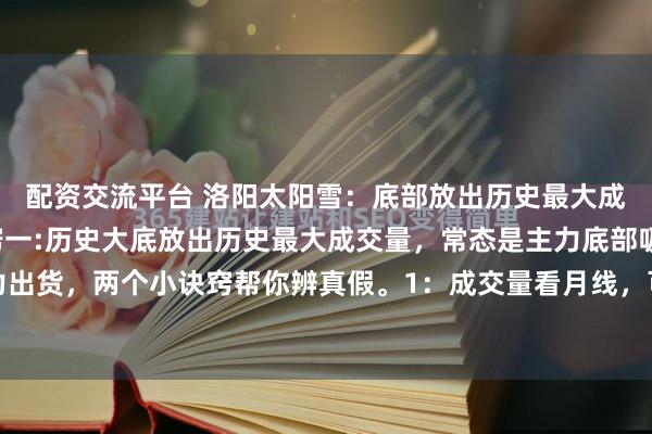 配资交流平台 洛阳太阳雪：底部放出历史最大成交量选股的两个小诀窍一:历史大底放出历史最大成交量，常态是主力底部吸筹，变态是主力出货，两个小诀窍帮你辨真假。1：成交量看月线，可以清清楚楚看清成交量的大小。成交量...