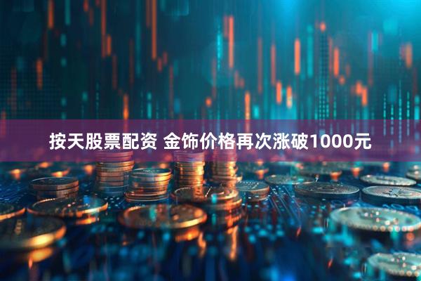 按天股票配资 金饰价格再次涨破1000元