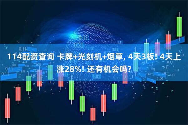 114配资查询 卡牌+光刻机+烟草, 4天3板! 4天上涨28%! 还有机会吗?