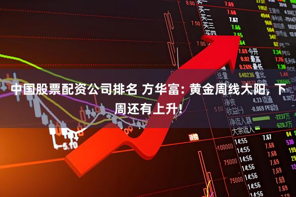 中国股票配资公司排名 方华富: 黄金周线大阳, 下周还有上升!