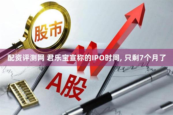 配资评测网 君乐宝宣称的IPO时间, 只剩7个月了