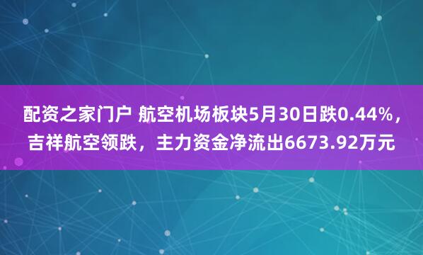 配资之家门户 航空机场板块5月30日跌0.44%，吉祥航空领跌，主力资金净流出6673.92万元