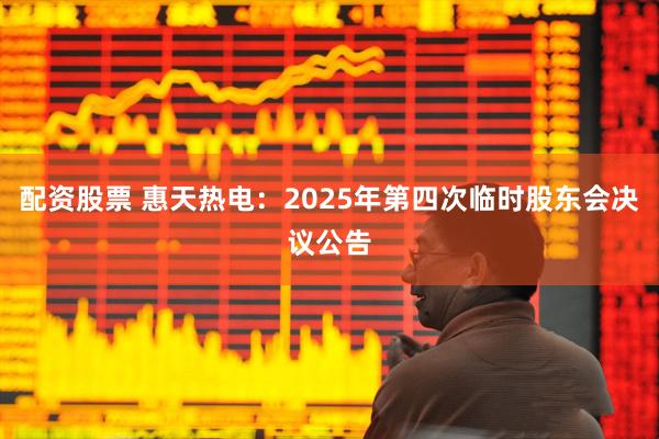 配资股票 惠天热电：2025年第四次临时股东会决议公告