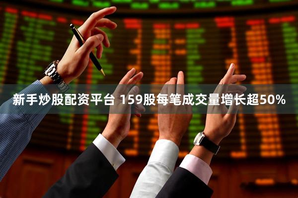 新手炒股配资平台 159股每笔成交量增长超50%