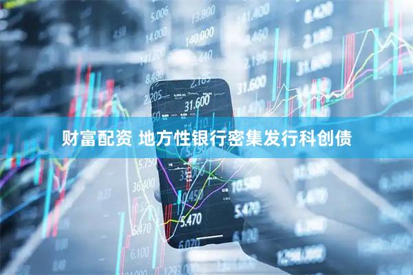 财富配资 地方性银行密集发行科创债