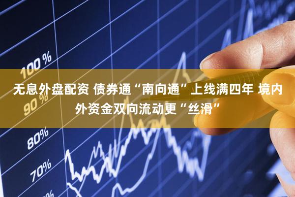 无息外盘配资 债券通“南向通”上线满四年 境内外资金双向流动更“丝滑”