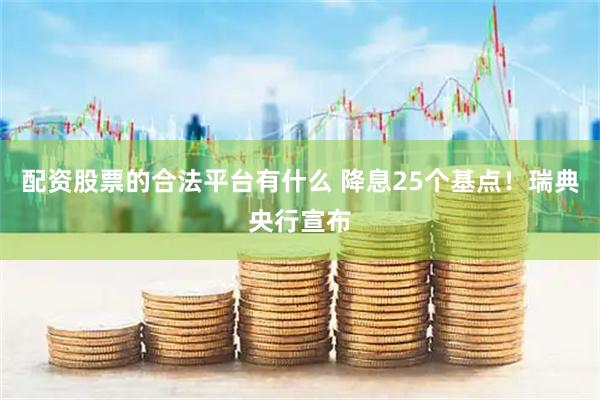 配资股票的合法平台有什么 降息25个基点！瑞典央行宣布