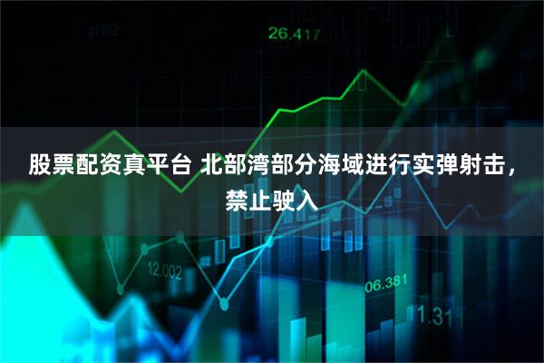 股票配资真平台 北部湾部分海域进行实弹射击，禁止驶入