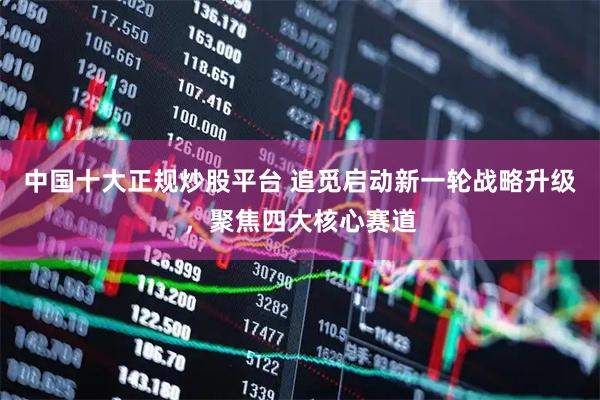 中国十大正规炒股平台 追觅启动新一轮战略升级，聚焦四大核心赛道