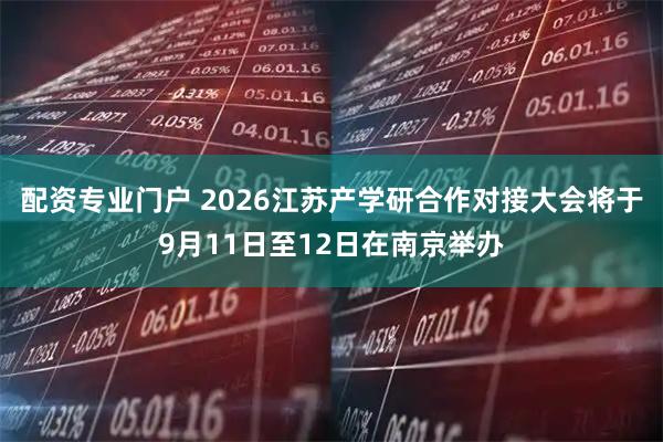 配资专业门户 2026江苏产学研合作对接大会将于9月11日至12日在南京举办